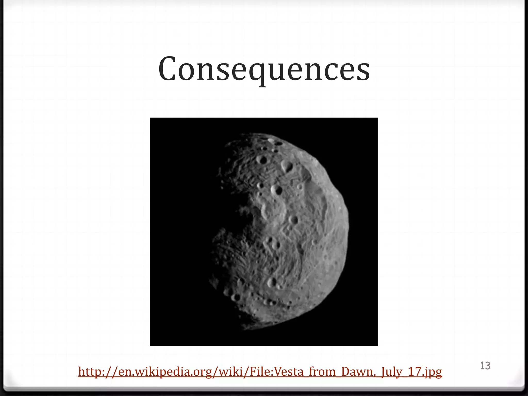 Consequences




                                                                 13
http://en.wikipedia.org/wiki/File:Vesta_from_Dawn,_July_17.jpg
 