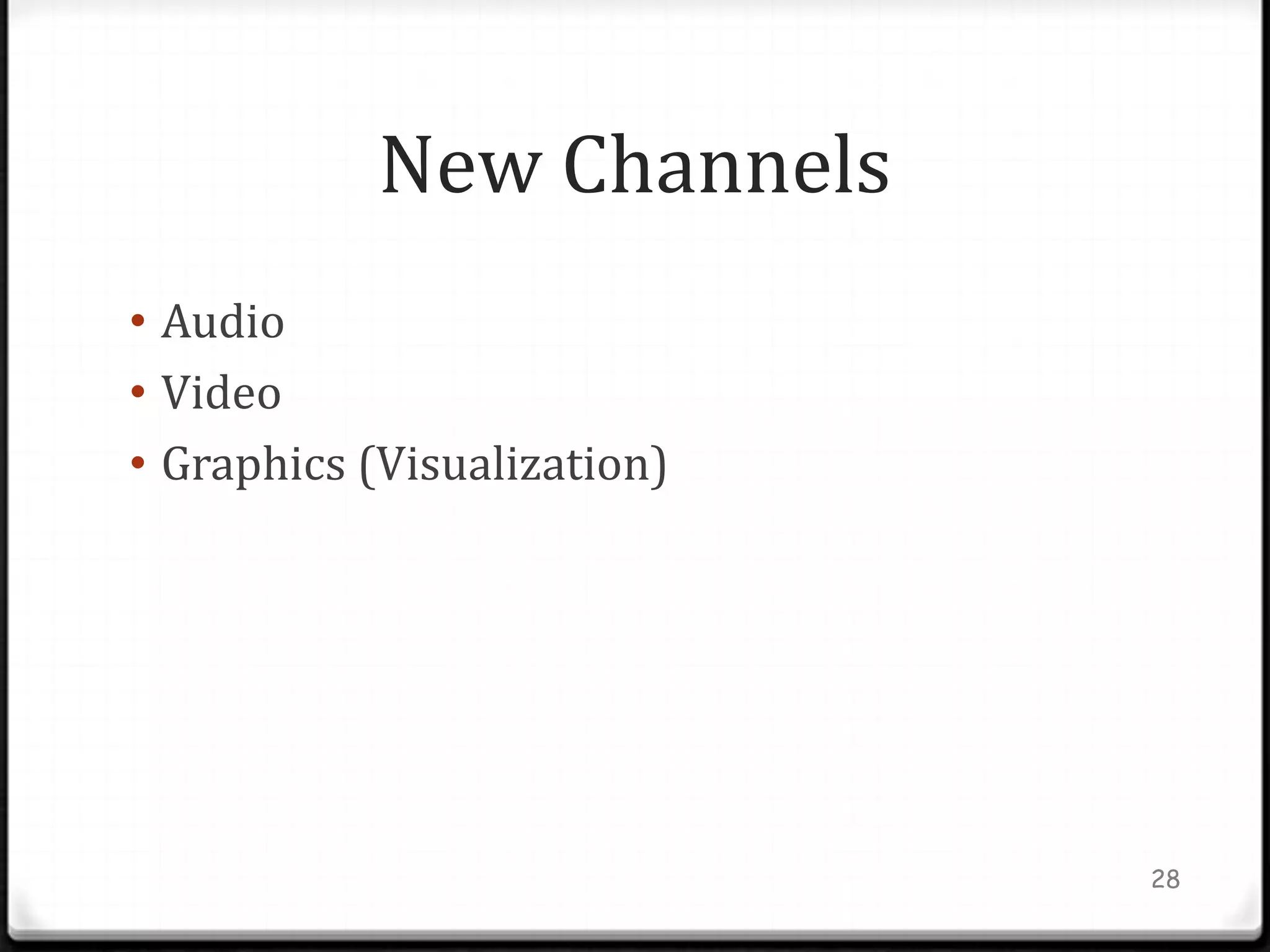New Channels
• Audio
• Video
• Graphics (Visualization)




                             28
 