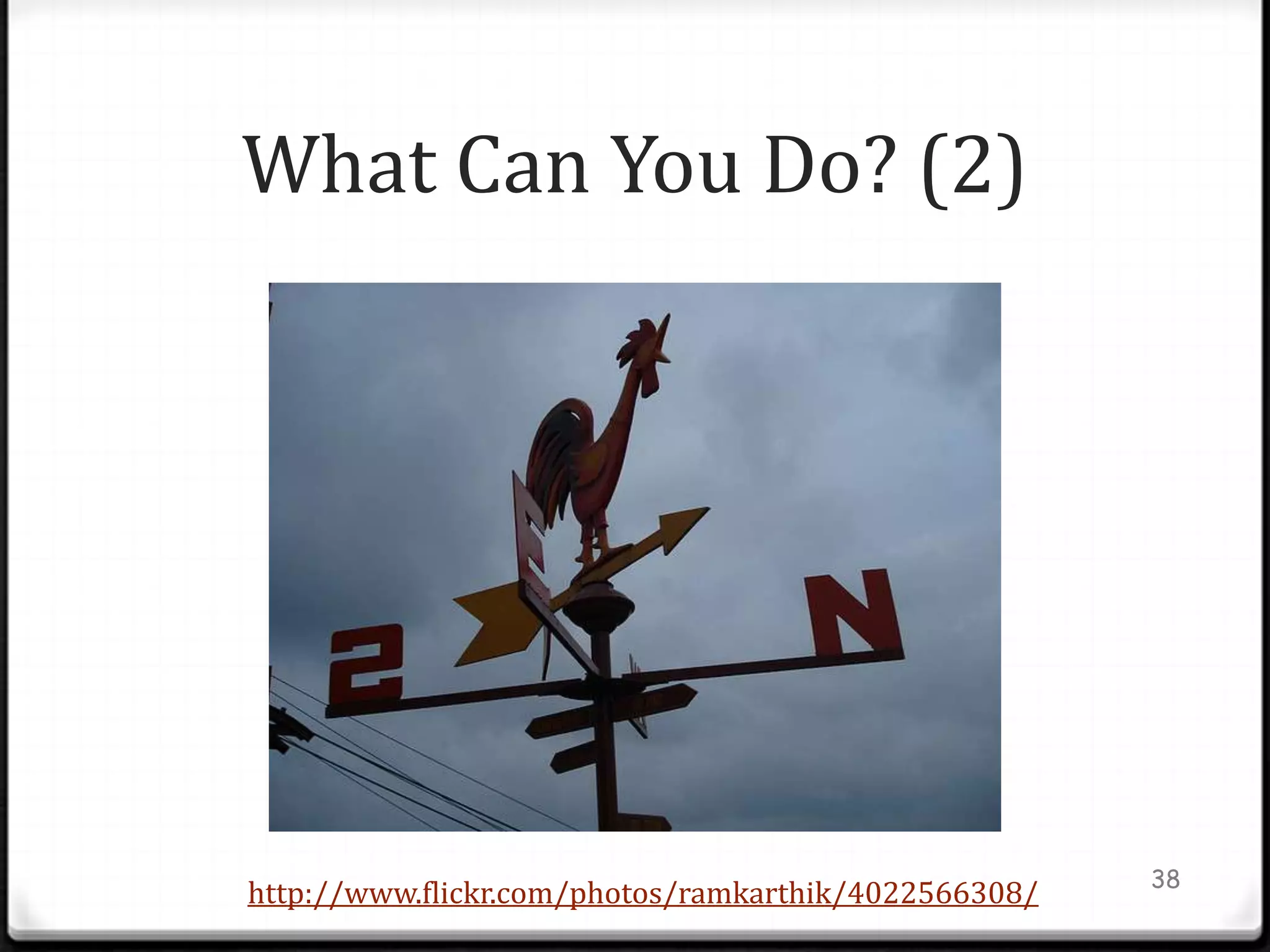 What Can You Do? (2)




                                                      38
http://www.flickr.com/photos/ramkarthik/4022566308/
 