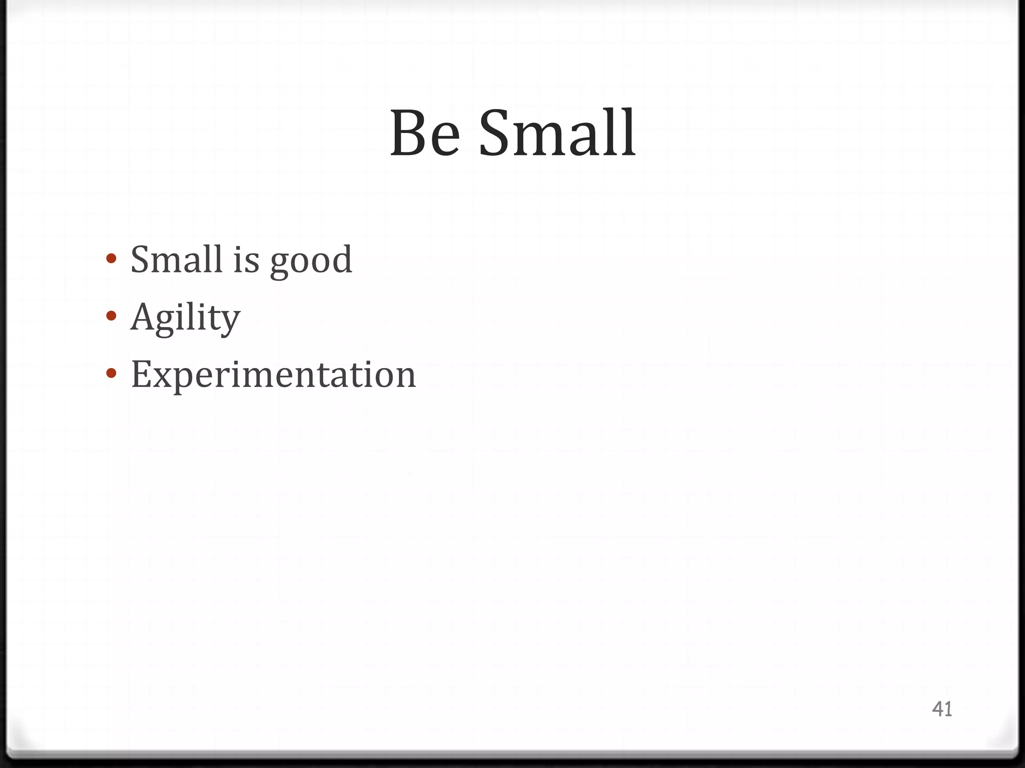 Be Small
• Small is good
• Agility
• Experimentation




                          41
 