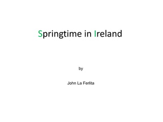 SpringtimeinIreland,[object Object],By,[object Object],John La Ferlita  ,[object Object],by,[object Object],John La Ferlita,[object Object]