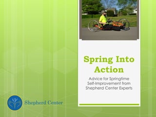 Spring Into
Action
Advice for Springtime
Self-Improvement from
Shepherd Center Experts
 