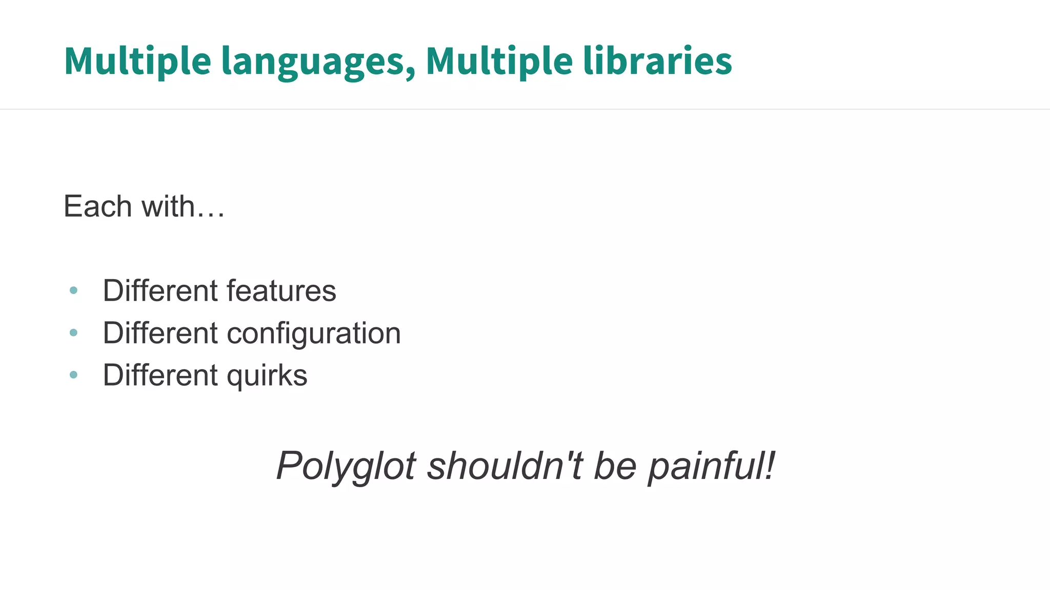 Multiple languages, Multiple libraries
Each with…
• Different features
• Different configuration
• Different quirks
Polyglot shouldn't be painful!
 