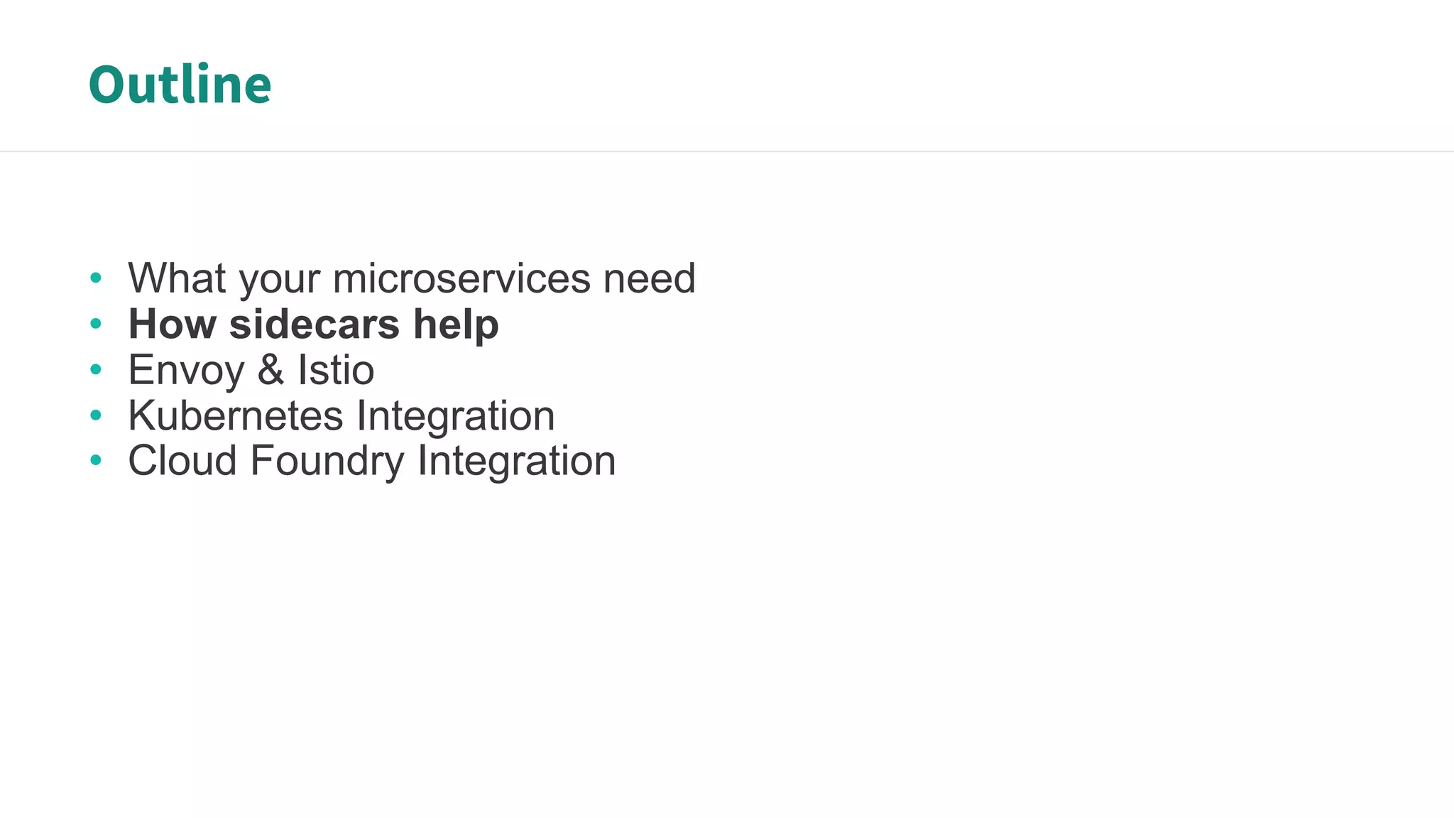 Outline
• What your microservices need
• How sidecars help
• Envoy & Istio
• Kubernetes Integration
• Cloud Foundry Integration
 