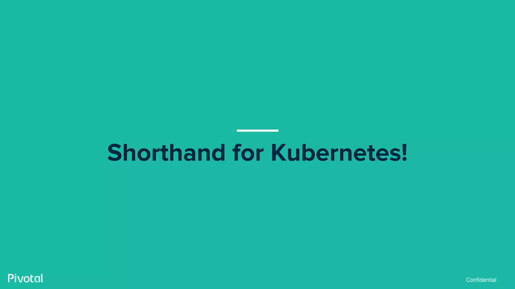 Confidential
Shorthand for Kubernetes!
 