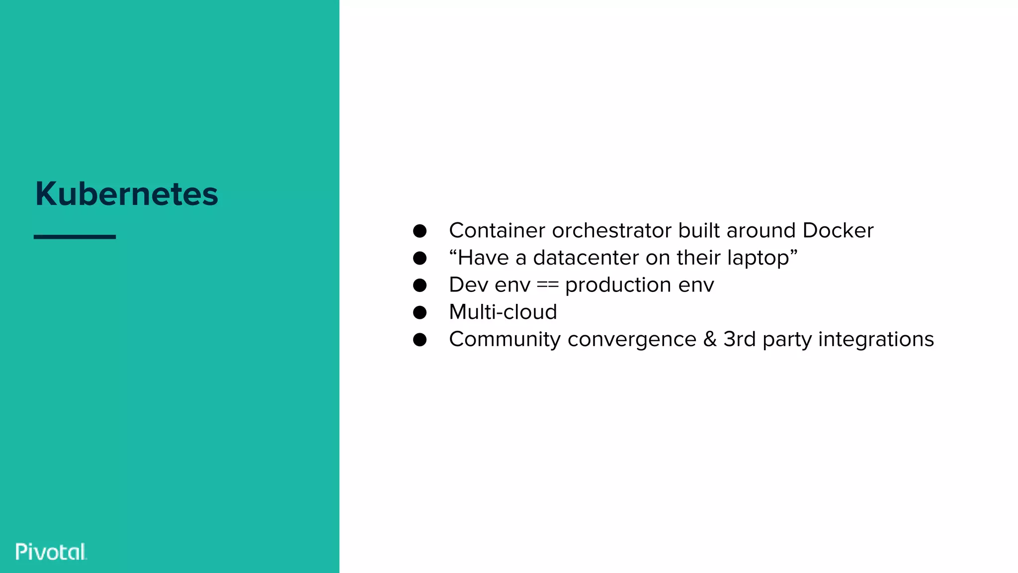 Confidential
Kubernetes
● Container orchestrator built around Docker
● “Have a datacenter on their laptop”
● Dev env == production env
● Multi-cloud
● Community convergence & 3rd party integrations
 