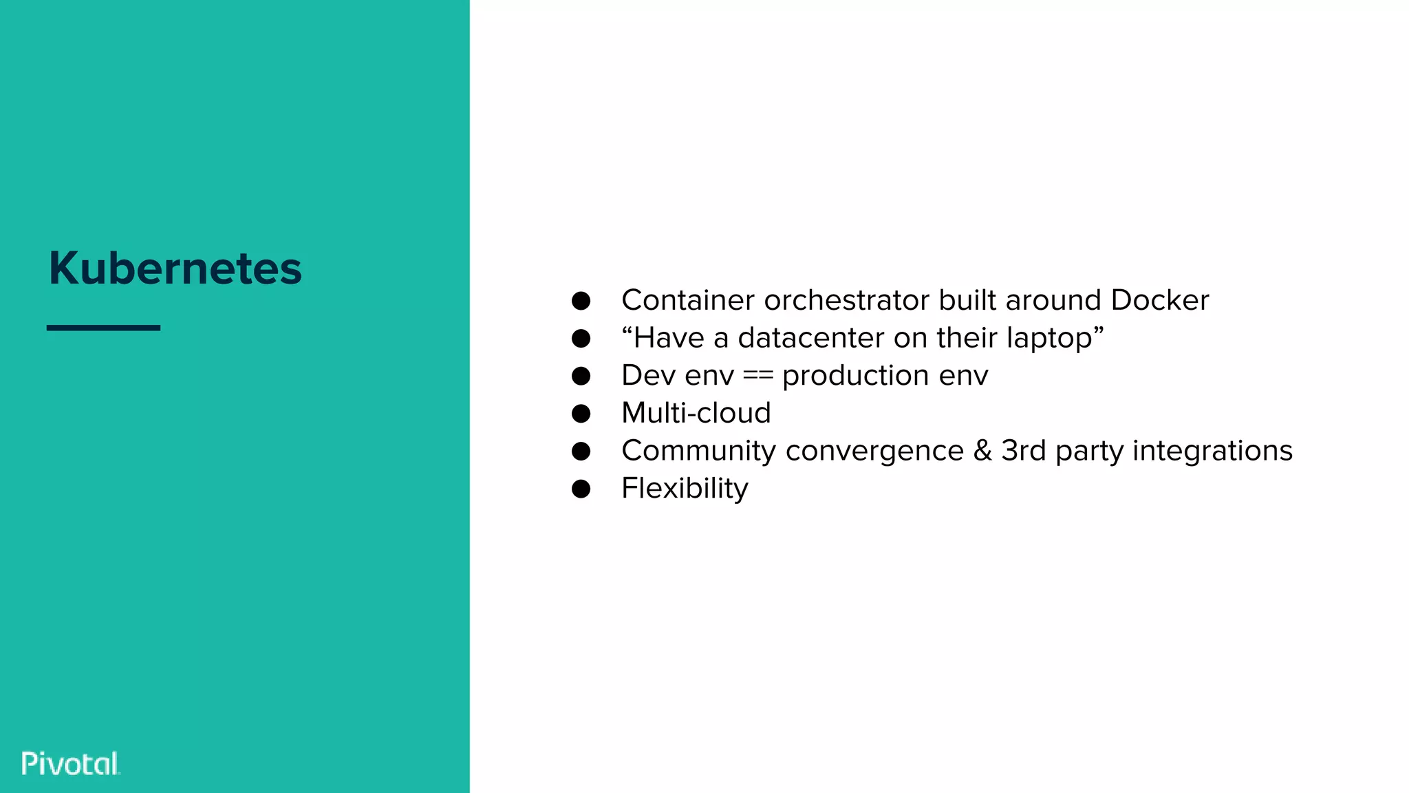 Confidential
Kubernetes
● Container orchestrator built around Docker
● “Have a datacenter on their laptop”
● Dev env == production env
● Multi-cloud
● Community convergence & 3rd party integrations
● Flexibility
 