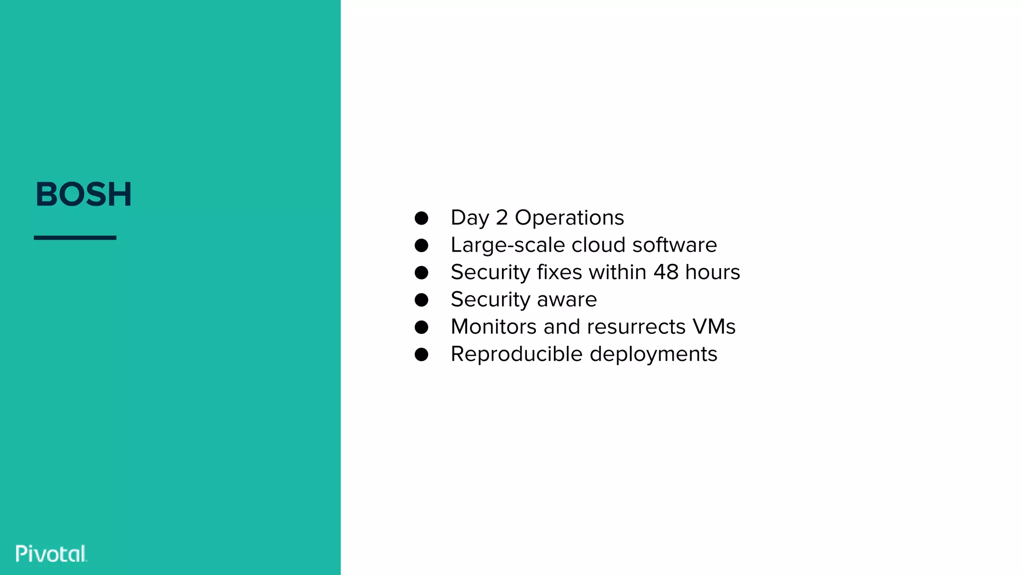 Confidential
BOSH
● Day 2 Operations
● Large-scale cloud software
● Security fixes within 48 hours
● Security aware
● Monitors and resurrects VMs
● Reproducible deployments
 