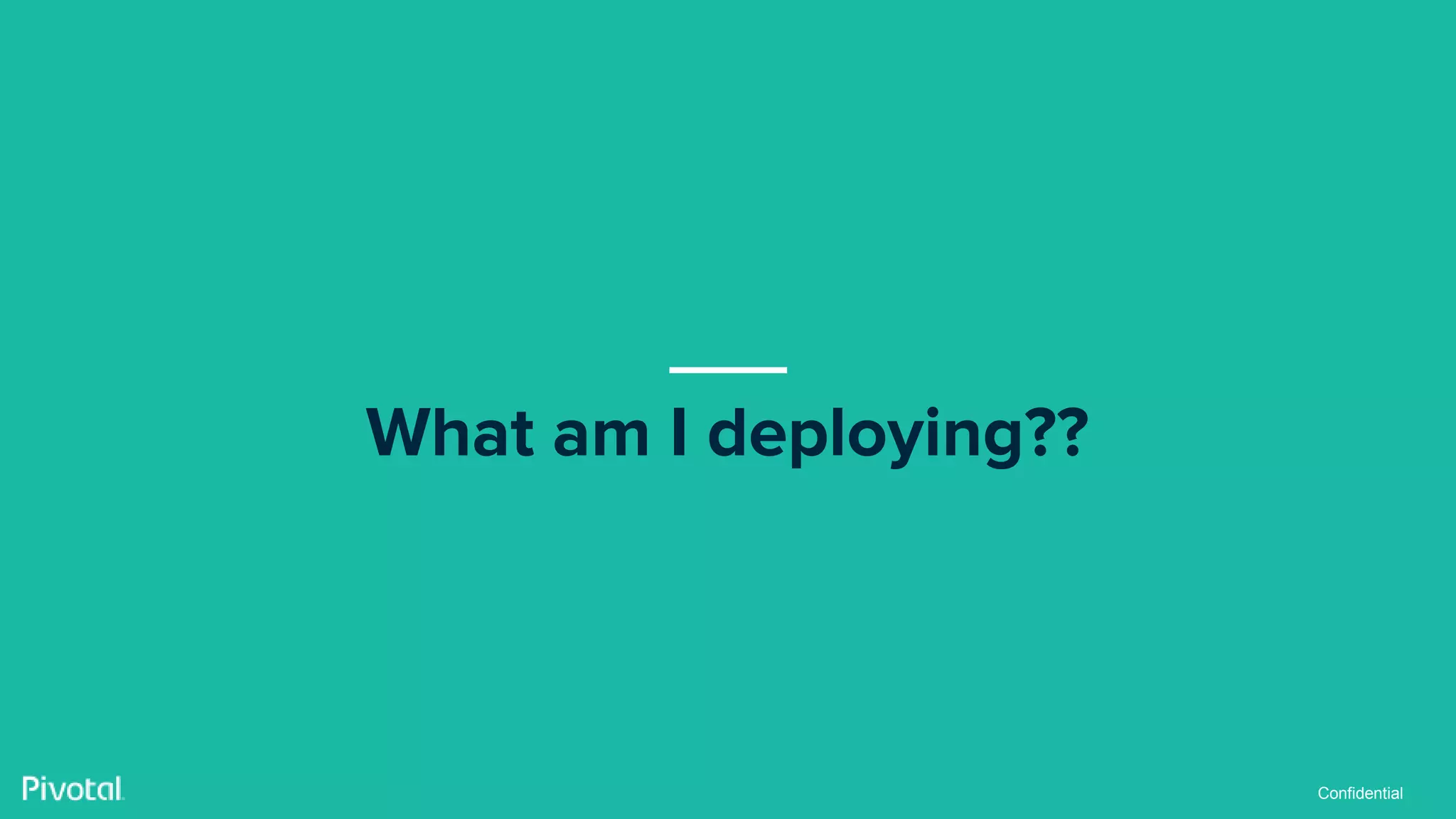 Confidential
What am I deploying??
 