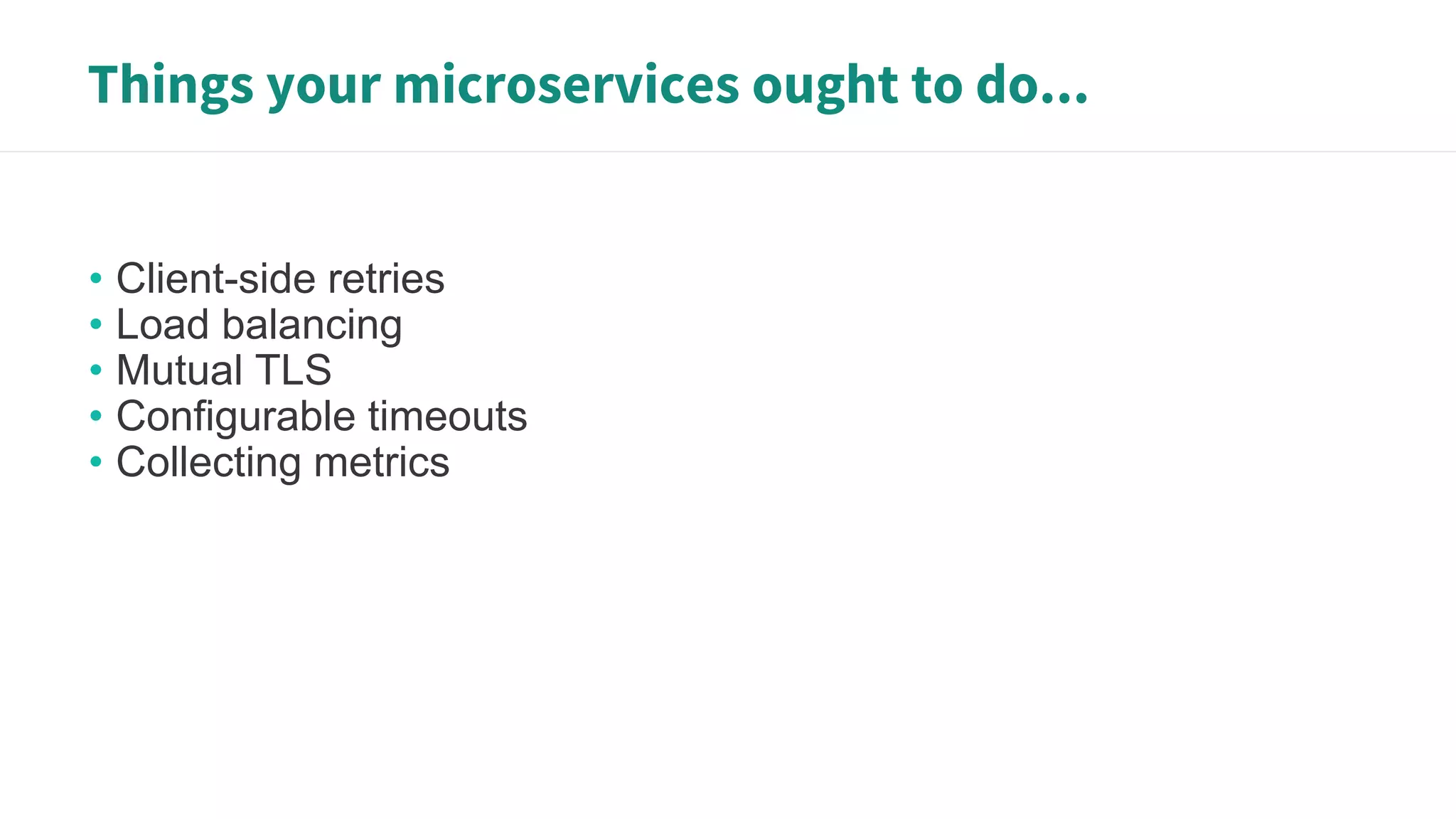 Things your microservices ought to do...
• Client-side retries
• Load balancing
• Mutual TLS
• Configurable timeouts
• Collecting metrics
 