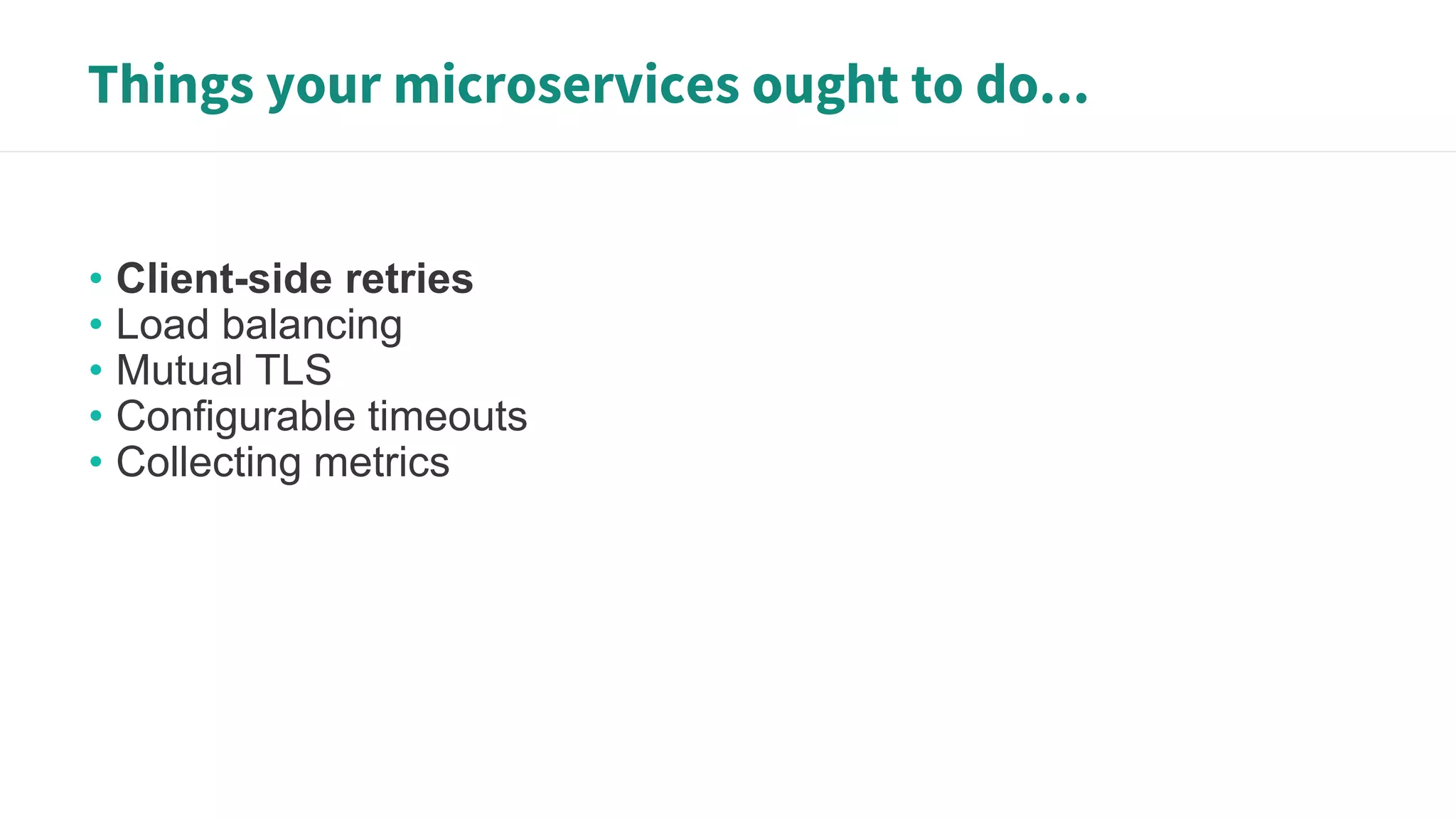 Things your microservices ought to do...
• Client-side retries
• Load balancing
• Mutual TLS
• Configurable timeouts
• Collecting metrics
 