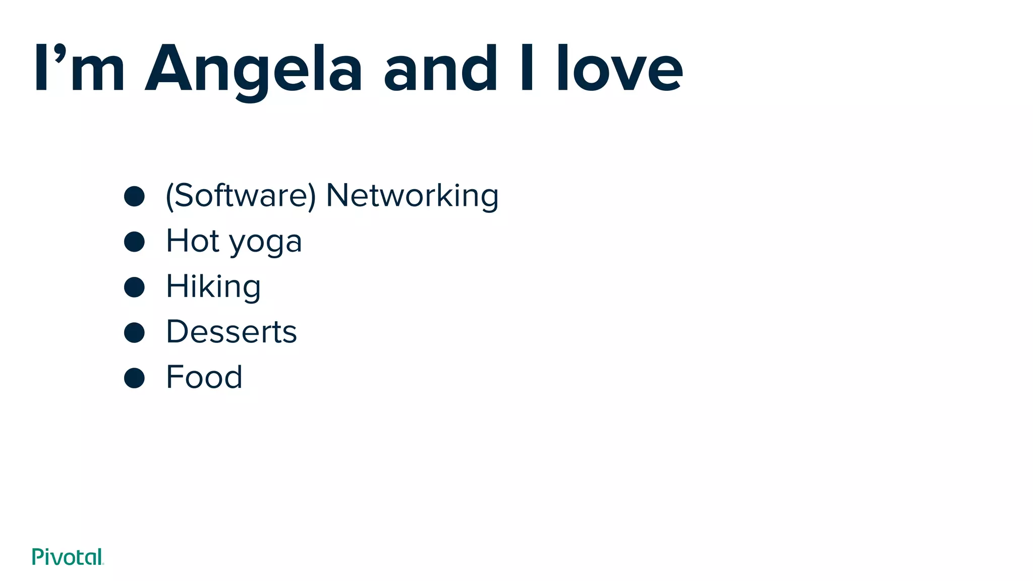 I’m Angela and I love
● (Software) Networking
● Hot yoga
● Hiking
● Desserts
● Food
 