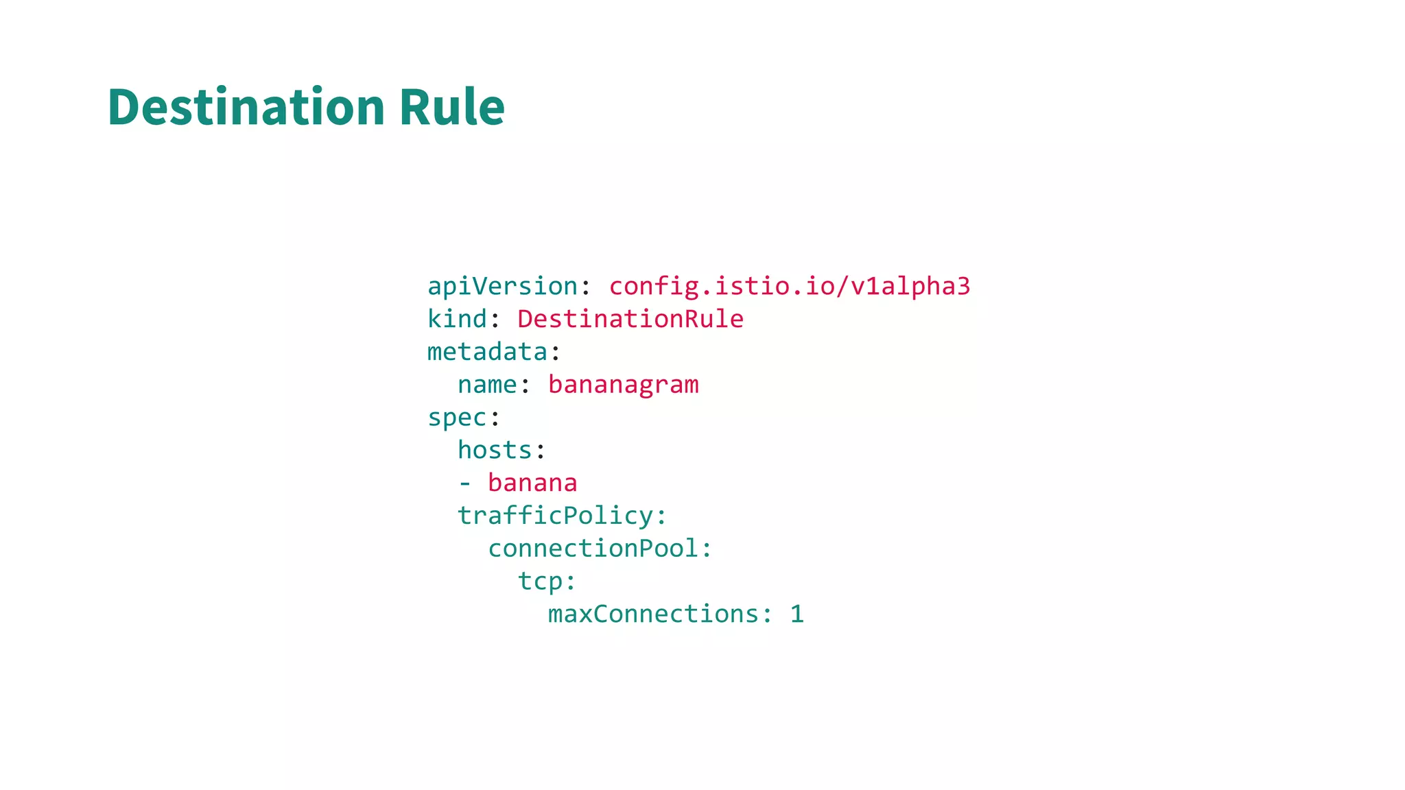 apiVersion: config.istio.io/v1alpha3
kind: DestinationRule
metadata:
name: bananagram
spec:
hosts:
- banana
trafficPolicy:
connectionPool:
tcp:
maxConnections: 1
Destination Rule
 