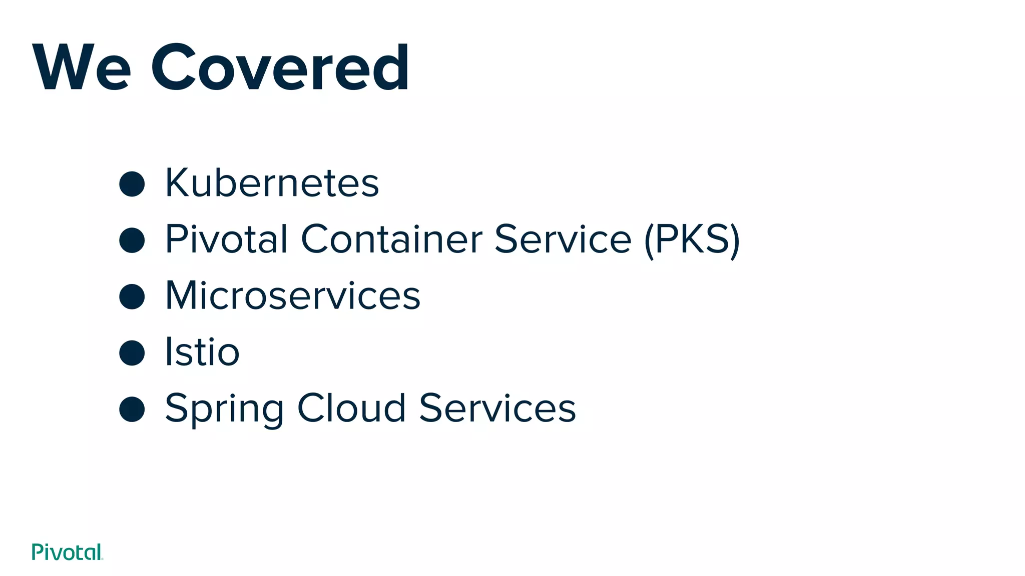 We Covered
● Kubernetes
● Pivotal Container Service (PKS)
● Microservices
● Istio
● Spring Cloud Services
 