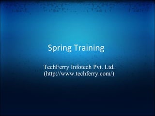 Spring Training
TechFerry Infotech Pvt. Ltd.
(http://www.techferry.com/)
 