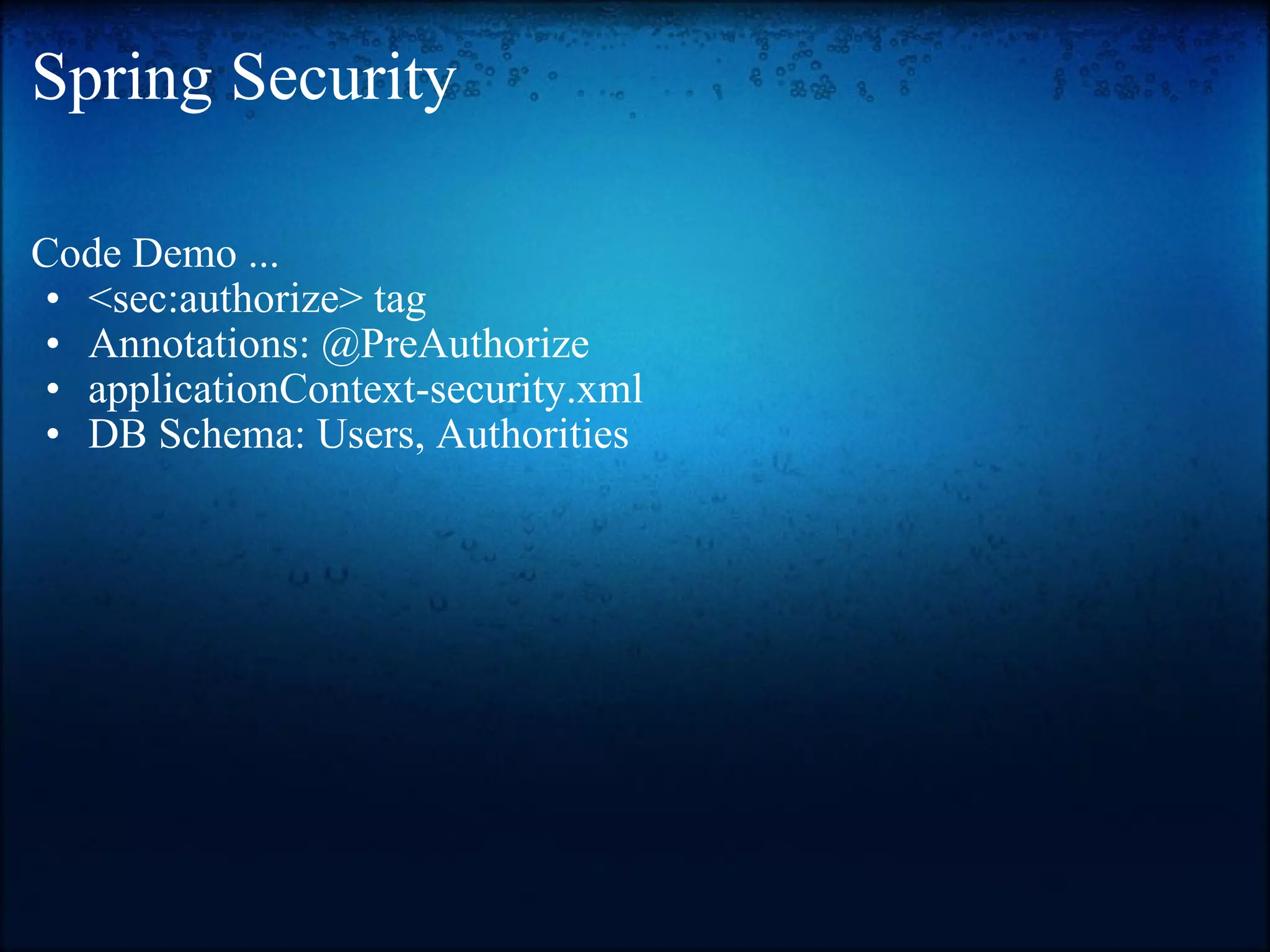 Spring Security Code Demo ... <sec:authorize> tag  Annotations: @PreAuthorize applicationContext-security.xml  DB Schema: Users, Authorities  