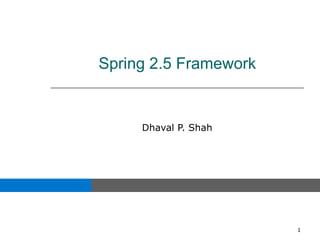 Spring 2.5 Framework


     Dhaval P. Shah




                       1
 