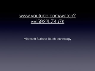www.youtube.com/watch?
    v=i5922LZ4u7s
                 



 Microsoft Surface Touch technology
 