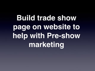Build trade show
page on website to
help with Pre-show
    marketing
 