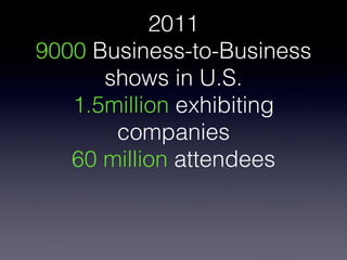 2011
9000 Business-to-Business
      shows in U.S.
   1.5million exhibiting
       companies
   60 million attendees
 