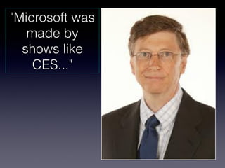 "Microsoft was
   made by 
  shows like
    CES..."
 