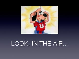 LOOK, IN THE AIR...
 
