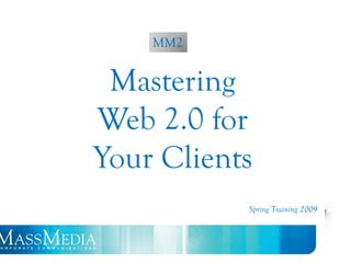 Web 2.0
    MM2


 Mastering
Web 2.0 for
Your Clients
            Spring Training 2009
 