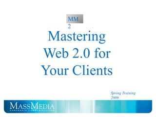 Web 2.0
    MM
    2

 Mastering
Web 2.0 for
Your Clients
            Spring Training
            2009
 
