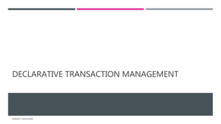 DECLARATIVE TRANSACTION MANAGEMENT
HARSHIT CHOUDHARY
 