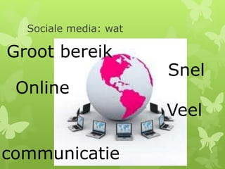Sociale media: wat
Online
Snel
Veel
communicatie
Groot bereik
 