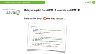 SPRING WORKS IN MANY LANGUAGES
Java 8
a quick note on
Delayed again! from 09/2013 to as late as 03/2014!
Meanwhile, even has lambas...
...
C++
 