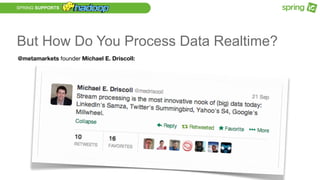 SPRING SUPPORTS
But How Do You Process Data Realtime?
@metamarkets founder Michael E. Driscoll:
 