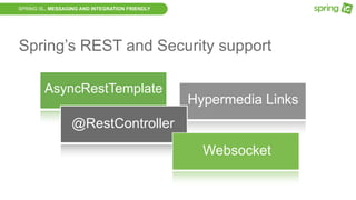 SPRING IS.. MESSAGING AND INTEGRATION FRIENDLY
Spring’s REST and Security support
AsyncRestTemplate
Hypermedia Links
@RestController
Websocket
 