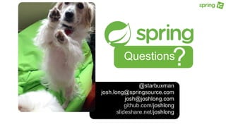 Any
Questions
@starbuxman
josh.long@springsource.com
josh@joshlong.com
github.com/joshlong
slideshare.net/joshlong
?
 