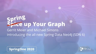 Spice up Your Graph
Gerrit Meier and Michael Simons
introducing the all new Spring Data Neo4j (SDN 6)
SpringOne 2020
Spring
 