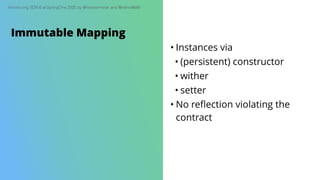 Introducing SDN 6 at SpringOne 2020 by @meistermeier and @rotnroll666
• Instances via
• (persistent) constructor
• wither
• setter
• No reﬂection violating the
contract
Immutable Mapping
 