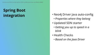 Introducing SDN 6 at SpringOne 2020 by @meistermeier and @rotnroll666
• Neo4j Driver Java auto-conﬁg
• Properties where they belong
• Updated SDN starter
• Getting you up to speed in a
blink
• Health Checks
• Based on the Java Driver
Spring Boot
integration
 