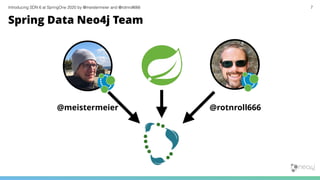 Introducing SDN 6 at SpringOne 2020 by @meistermeier and @rotnroll666 7
Spring Data Neo4j Team
@meistermeier @rotnroll666
 