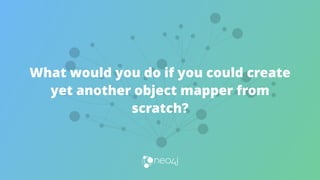 What would you do if you could create
yet another object mapper from
scratch?
 