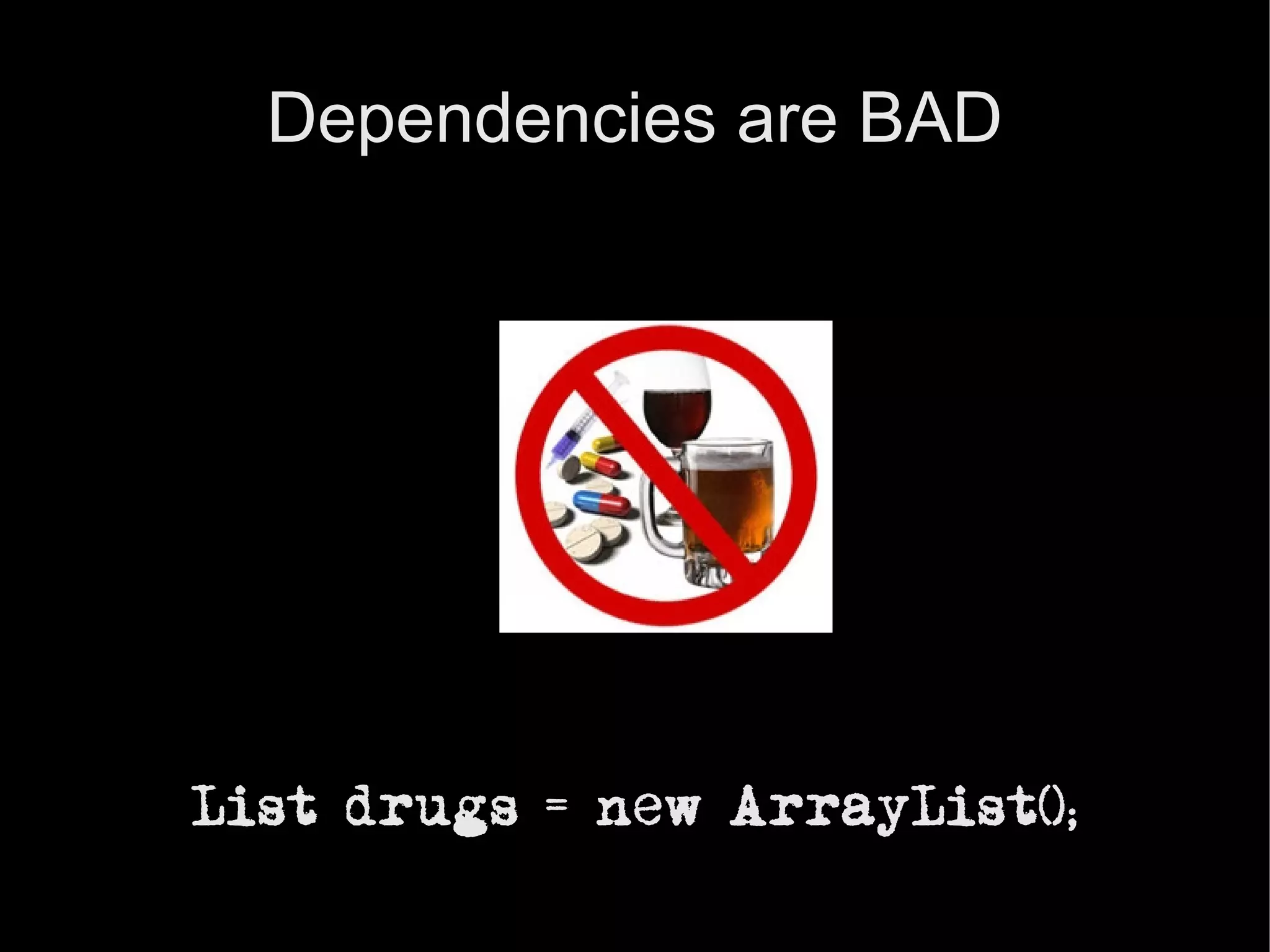 Dependencies are BAD




List drugs = new ArrayList();
 