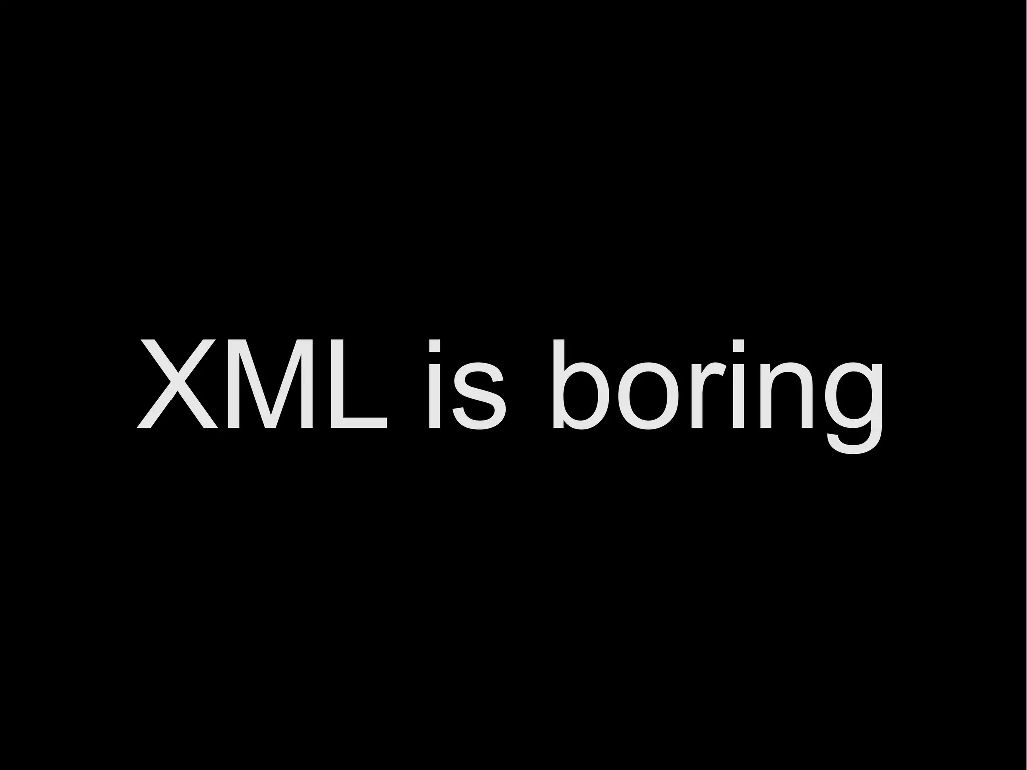 XML is boring
 
