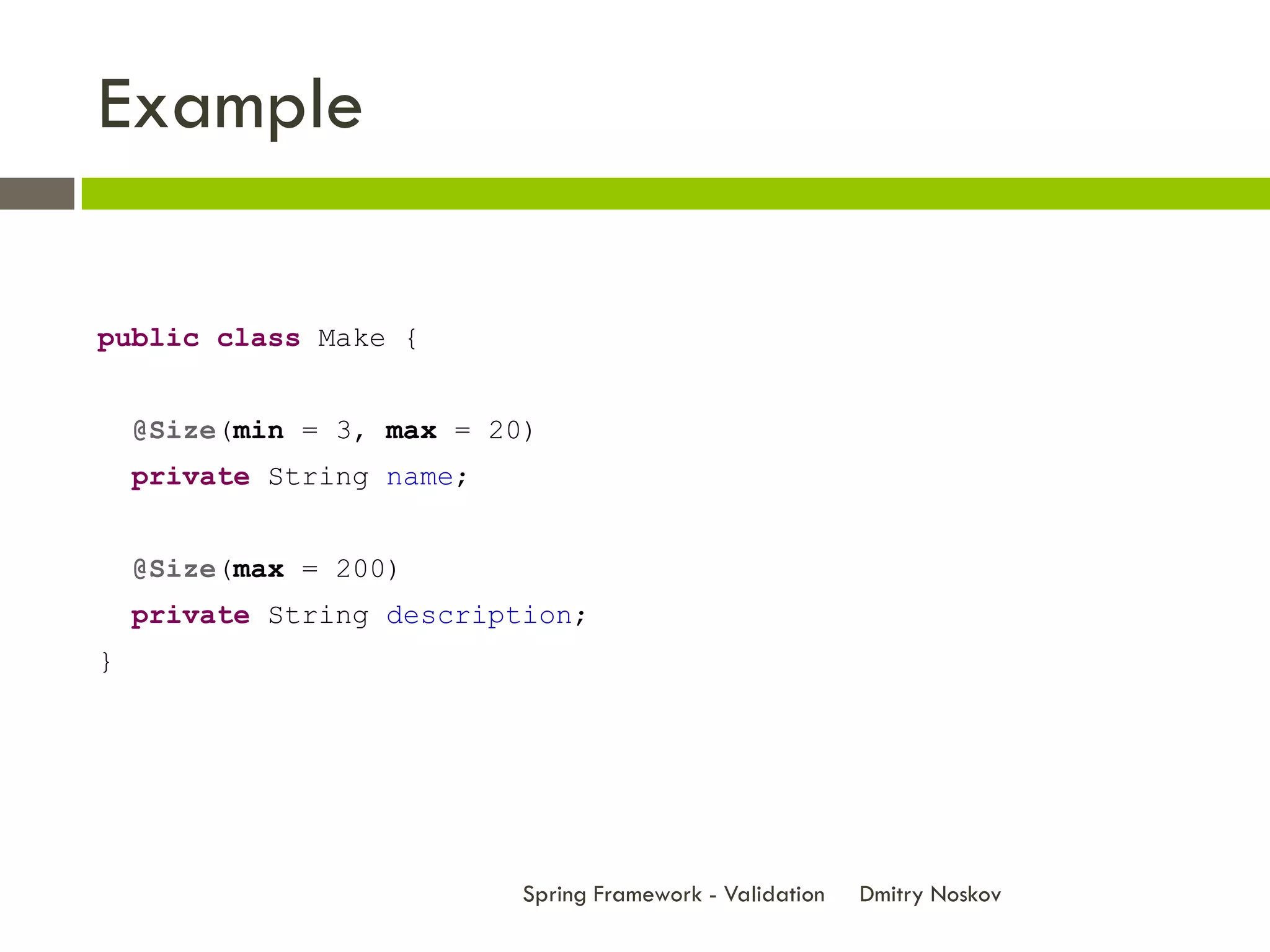 Example

public class Make {


    @Size(min = 3, max = 20)
    private String name;


    @Size(max = 200)
    private String description;
}




                           Spring Framework - Validation   Dmitry Noskov
 