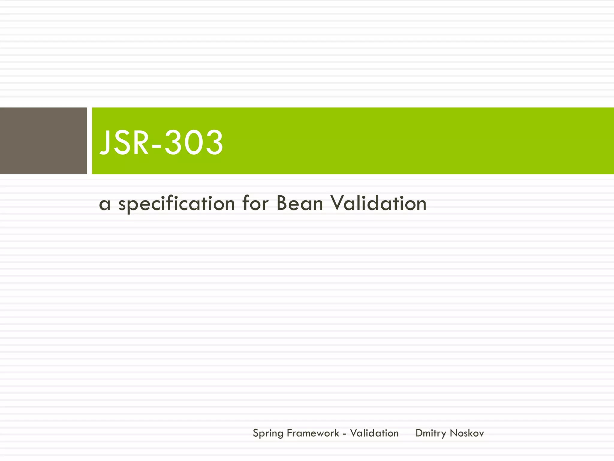 JSR-303
a specification for Bean Validation




                Spring Framework - Validation   Dmitry Noskov
 