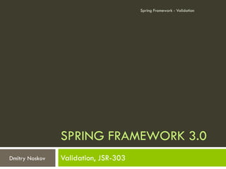 Spring Framework - Validation




                SPRING FRAMEWORK 3.0
Dmitry Noskov   Validation, JSR-303
 