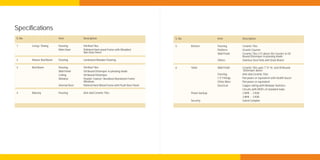 Specifications
S. No.                     Item            Description                                     S. No.                  Item            Description

1        Living / Dining   Flooring        Vitrified Tiles                                 5        Kitchen        Flooring        Ceramic Tiles
                           Main Door       Polished Hard wood Frame with Moulded                                   Platform        Granite Counter
                                           Skin Door Panel                                                         Wall Finish     Ceramic Tiles 2 Ft above the Counter & Oil
                                                                                                                                   Bound Distemper in pleasing shade
2        Master Bed Room   Flooring        Laminated Wooden Flooring                                               Others          Stainless Steel Sink with Drain Board

3        Bed Room          Flooring        Vitrified Tiles                                 6        Toilet         Wall Finish     Ceramic Tiles upto 7'-0" ht. and Oil Bound
                           Wall Finish     Oil Bound Distemper in pleasing shade                                                   Distemper above
                           Ceiling         Oil Bound Distemper                                                     Flooring        Anti-skid Ceramic Tiles
                           Window          Powder Coated / Anodised Aluminium Frame                                C.P. Fittings   Parryware or equivalent with Health faucet
                                           Windows                                                                 China Ware      Parryware or equivalent
                           Internal Door   Painted Hard Wood Frame with Flush Door Panel                           Electrical      Copper wiring with Modular Switches
                                                                                                                                   Circuits with MCB's of standard make
4        Balcony           Flooring        Anti-skid Ceramic Tiles                                  Power backup                   2 BHK - 2 KVA
                                                                                                                                   3 BHK - 3 KVA
                                                                                                    Security                       Gated Complex
 