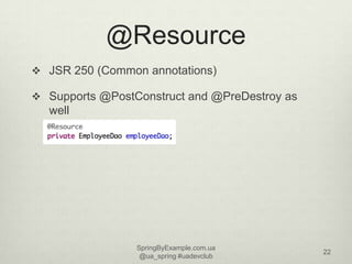 @Resource
 JSR 250 (Common annotations)

 Supports @PostConstruct and @PreDestroy as
  well




                 SpringB...