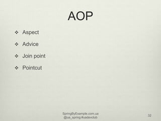 AOP
 Aspect

 Advice

 Join point

 Pointcut




               SpringByExample.com.ua
                               ...
