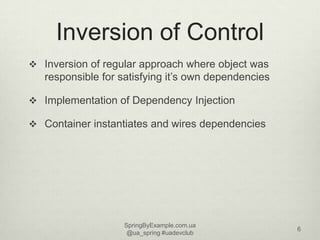 Inversion of Control
 Inversion of regular approach where object was
   responsible for satisfying it’s own dependencies
...