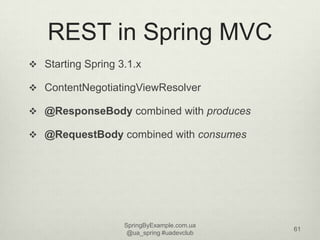 REST in Spring MVC
 Starting Spring 3.1.x

 ContentNegotiatingViewResolver

 @ResponseBody combined with produces

 @R...
