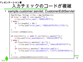 入力チェックのコードが複雑
• sample.customer.servlet. CustomerEditServlet
10
プレゼンテーション層
 